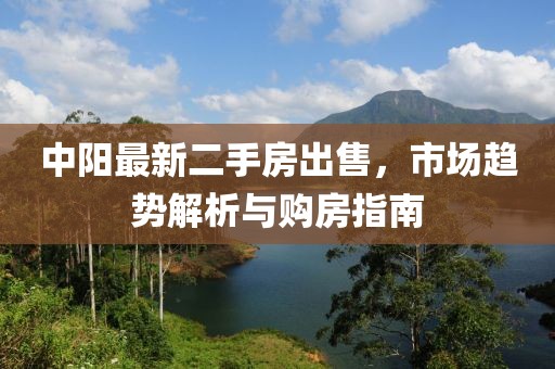 中阳最新二手房出售，市场趋势解析与购房指南