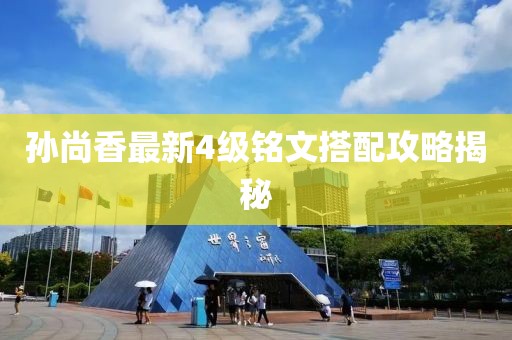 孙尚香最新4级铭文搭配攻略揭秘