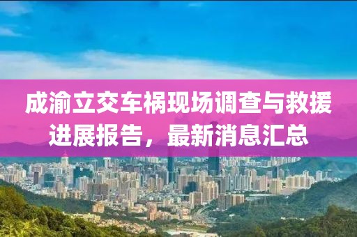 成渝立交车祸现场调查与救援进展报告，最新消息汇总