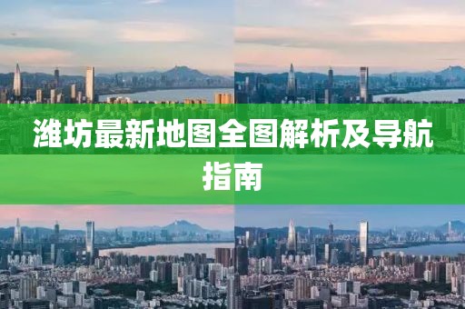 潍坊最新地图全图解析及导航指南