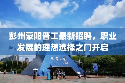 彭州蒙阳普工最新招聘，职业发展的理想选择之门开启