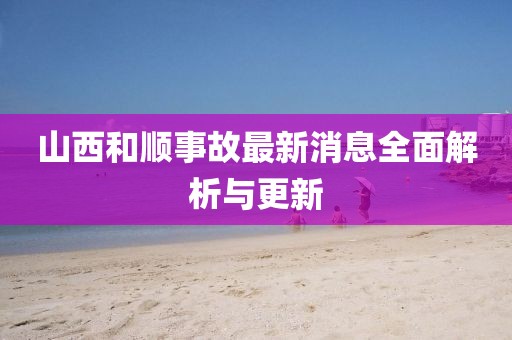 山西和顺事故最新消息全面解析与更新
