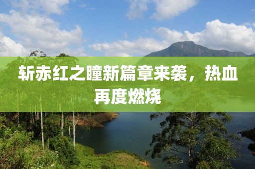 斩赤红之瞳新篇章来袭，热血再度燃烧