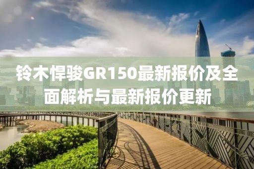 铃木悍骏GR150最新报价及全面解析与最新报价更新