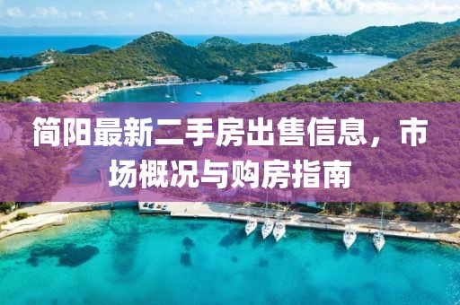 简阳最新二手房出售信息，市场概况与购房指南