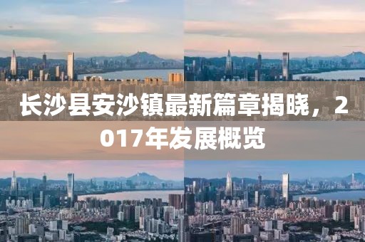长沙县安沙镇最新篇章揭晓，2017年发展概览