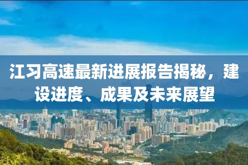 江习高速最新进展报告揭秘，建设进度、成果及未来展望