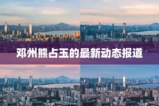 邓州熊占玉的最新动态报道