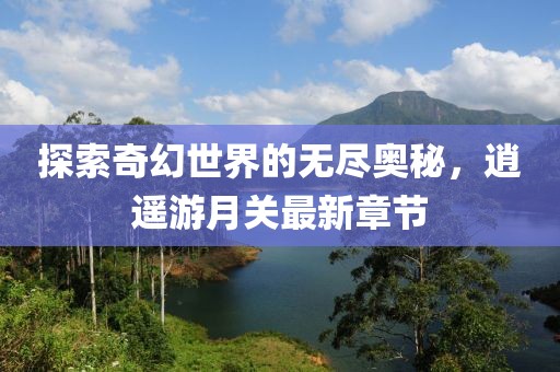 探索奇幻世界的无尽奥秘，逍遥游月关最新章节