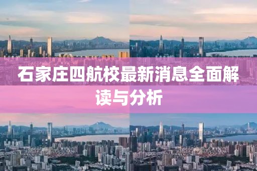 石家庄四航校最新消息全面解读与分析