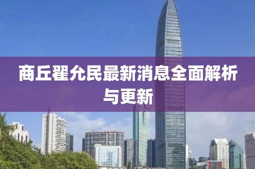 商丘翟允民最新消息全面解析与更新