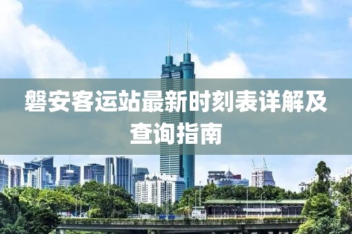 磐安客运站最新时刻表详解及查询指南