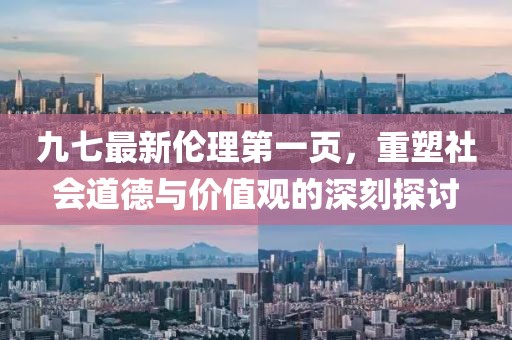 九七最新伦理第一页，重塑社会道德与价值观的深刻探讨