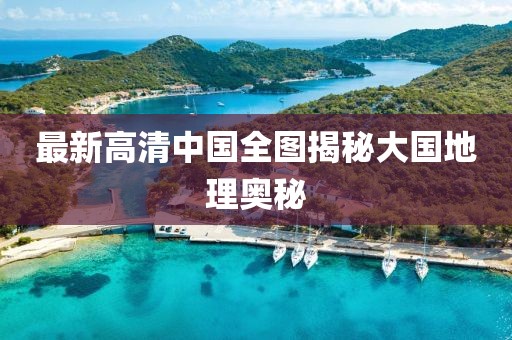 最新高清中国全图揭秘大国地理奥秘
