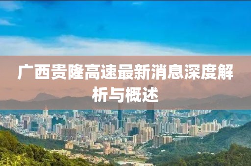 广西贵隆高速最新消息深度解析与概述