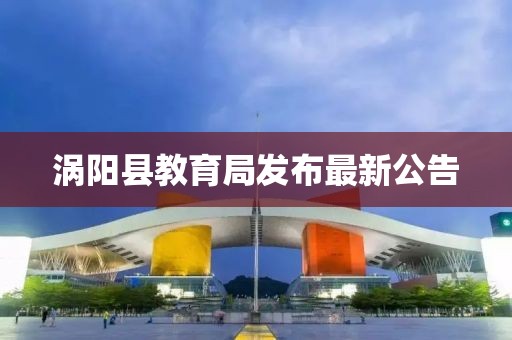 涡阳县教育局发布最新公告