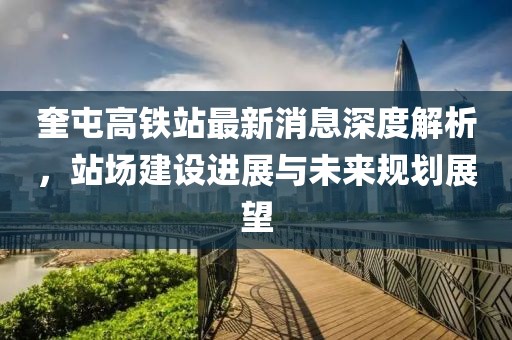 奎屯高铁站最新消息深度解析，站场建设进展与未来规划展望