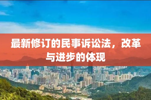 最新修订的民事诉讼法，改革与进步的体现