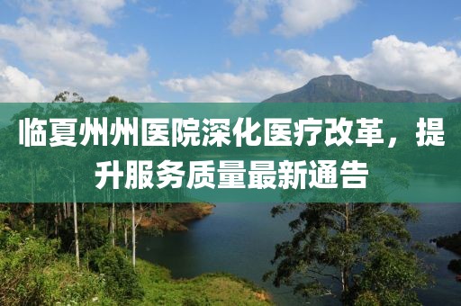 临夏州州医院深化医疗改革，提升服务质量最新通告