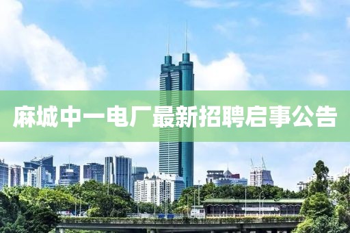 麻城中一电厂最新招聘启事公告