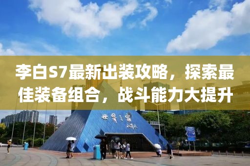 李白S7最新出装攻略，探索最佳装备组合，战斗能力大提升