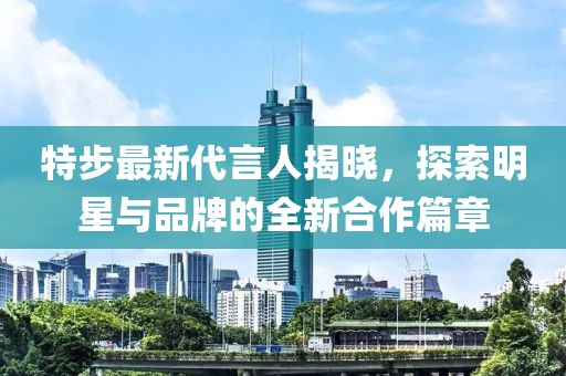 特步最新代言人揭晓，探索明星与品牌的全新合作篇章