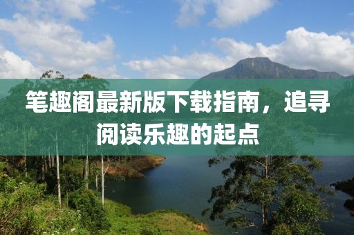 笔趣阁最新版下载指南，追寻阅读乐趣的起点
