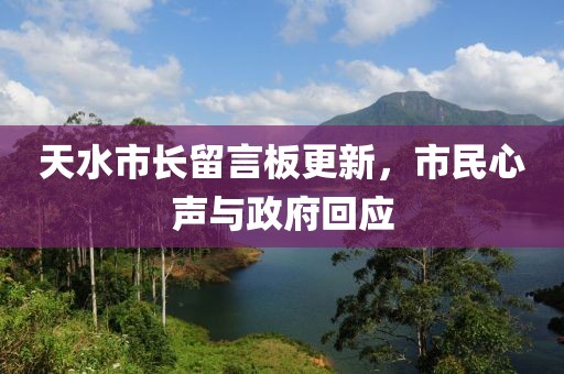 天水市长留言板更新，市民心声与政府回应