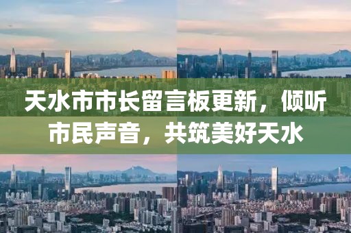 天水市市长留言板更新，倾听市民声音，共筑美好天水