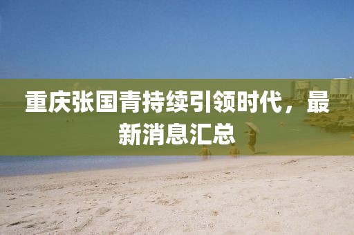 重庆张国青持续引领时代，最新消息汇总