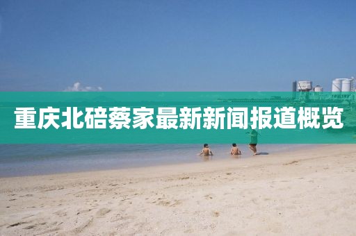 重庆北碚蔡家最新新闻报道概览