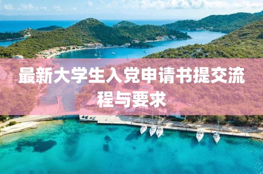 最新大学生入党申请书提交流程与要求