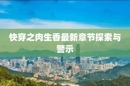 快穿之肉生香最新章节探索与警示