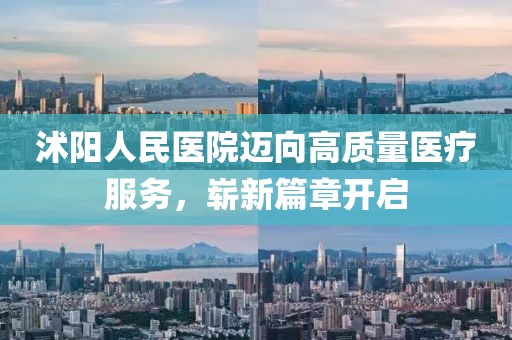 沭阳人民医院迈向高质量医疗服务，崭新篇章开启