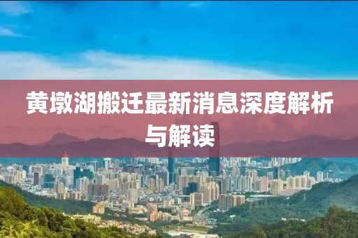 黄墩湖搬迁最新消息深度解析与解读