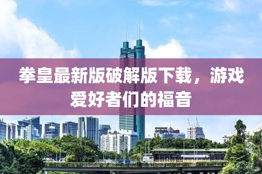 拳皇最新版破解版下载，游戏爱好者们的福音