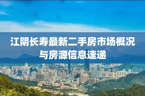 江阴长寿最新二手房市场概况与房源信息速递