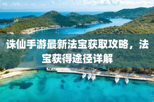 诛仙手游最新法宝获取攻略，法宝获得途径详解