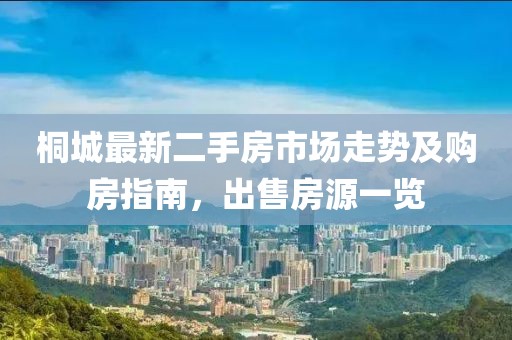 桐城最新二手房市场走势及购房指南，出售房源一览
