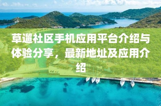 草遛社区手机应用平台介绍与体验分享，最新地址及应用介绍