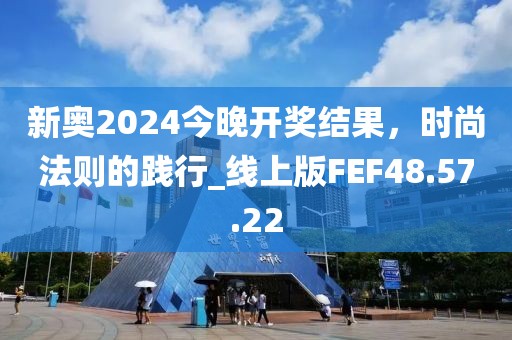新奥2024今晚开奖结果，时尚法则的践行_线上版FEF48.57.22