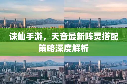 诛仙手游，天音最新阵灵搭配策略深度解析
