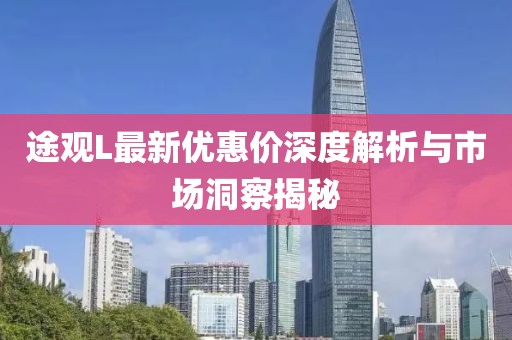 途观L最新优惠价深度解析与市场洞察揭秘