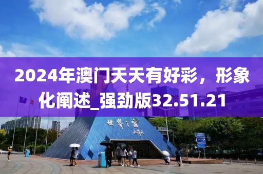 2024年澳门天天有好彩，形象化阐述_强劲版32.51.21