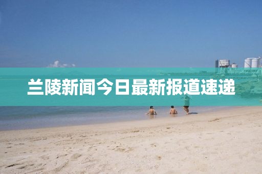 兰陵新闻今日最新报道速递