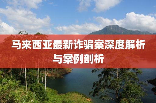 马来西亚最新诈骗案深度解析与案例剖析