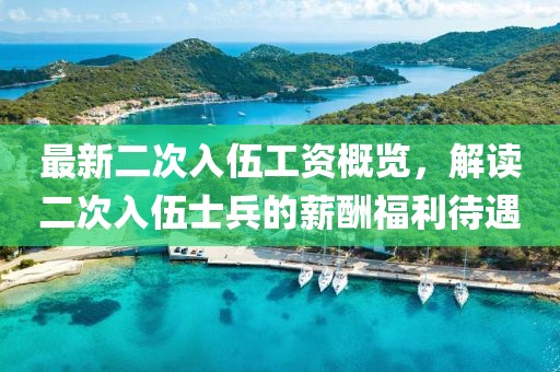 最新二次入伍工资概览，解读二次入伍士兵的薪酬福利待遇