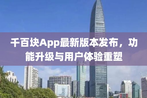 千百块App最新版本发布，功能升级与用户体验重塑