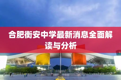 合肥衡安中学最新消息全面解读与分析
