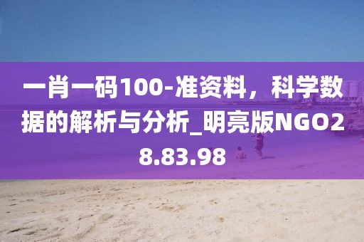 一肖一码100-准资料，科学数据的解析与分析_明亮版NGO28.83.98